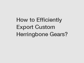 How to Efficiently Export Custom Herringbone Gears?