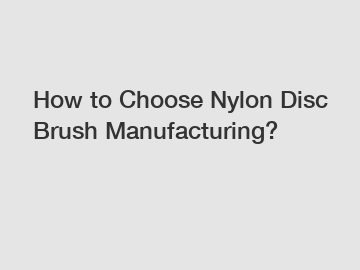 How to Choose Nylon Disc Brush Manufacturing?