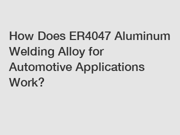 How Does ER4047 Aluminum Welding Alloy for Automotive Applications Work?