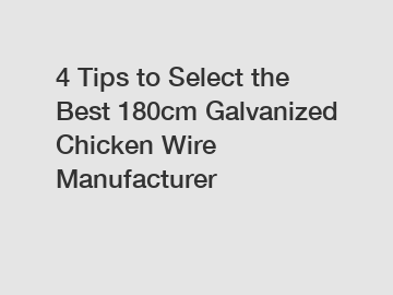 4 Tips to Select the Best 180cm Galvanized Chicken Wire Manufacturer