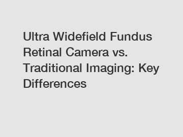 Ultra Widefield Fundus Retinal Camera vs. Traditional Imaging: Key Differences