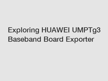 Exploring HUAWEI UMPTg3 Baseband Board Exporter