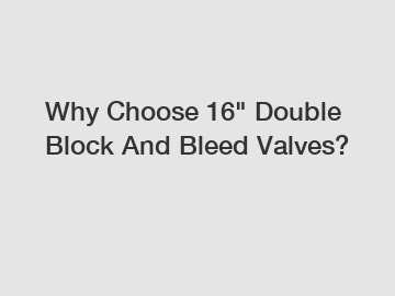Why Choose 16" Double Block And Bleed Valves?