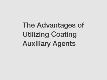 The Advantages of Utilizing Coating Auxiliary Agents