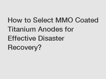 How to Select MMO Coated Titanium Anodes for Effective Disaster Recovery?