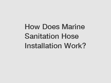 How Does Marine Sanitation Hose Installation Work?