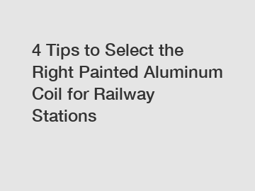 4 Tips to Select the Right Painted Aluminum Coil for Railway Stations 4 Tips to Select the Right Painted Aluminum Coil for Railway Stations