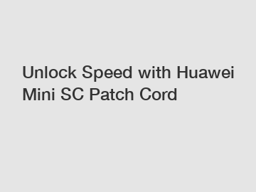 Unlock Speed with Huawei Mini SC Patch Cord