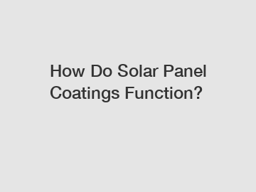 How Do Solar Panel Coatings Function?