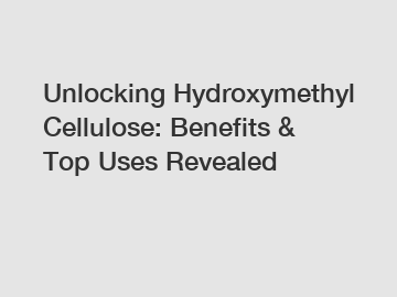 Unlocking Hydroxymethyl Cellulose: Benefits & Top Uses Revealed