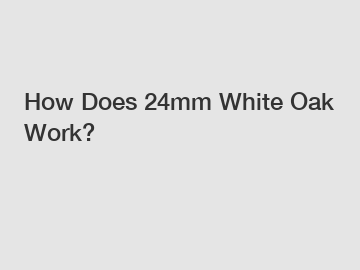 How Does 24mm White Oak Work?
