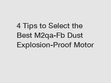 4 Tips to Select the Best M2qa-Fb Dust Explosion-Proof Motor