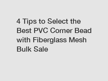 4 Tips to Select the Best PVC Corner Bead with Fiberglass Mesh Bulk Sale