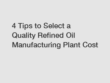 4 Tips to Select a Quality Refined Oil Manufacturing Plant Cost