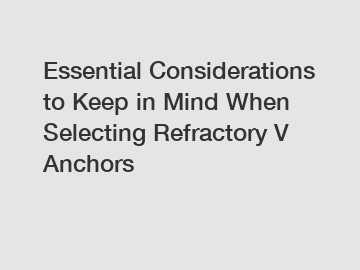 Essential Considerations to Keep in Mind When Selecting Refractory V Anchors