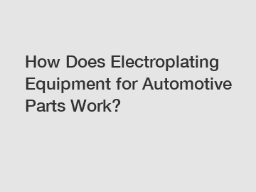 How Does Electroplating Equipment for Automotive Parts Work?
