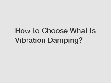 How to Choose What Is Vibration Damping?