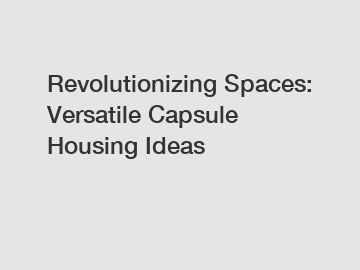 Revolutionizing Spaces: Versatile Capsule Housing Ideas