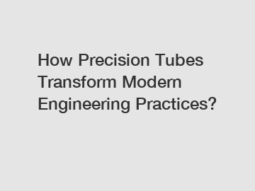 How Precision Tubes Transform Modern Engineering Practices?