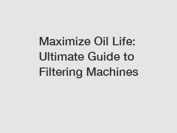 Maximize Oil Life: Ultimate Guide to Filtering Machines