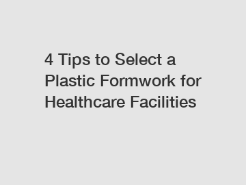 4 Tips to Select a Plastic Formwork for Healthcare Facilities