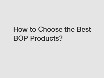 How to Choose the Best BOP Products?