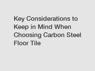 Key Considerations to Keep in Mind When Choosing Carbon Steel Floor Tile