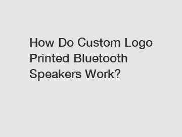 How Do Custom Logo Printed Bluetooth Speakers Work?