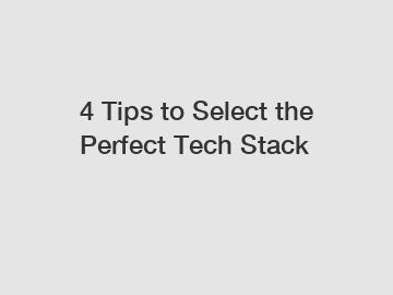 4 Tips to Select the Perfect Tech Stack