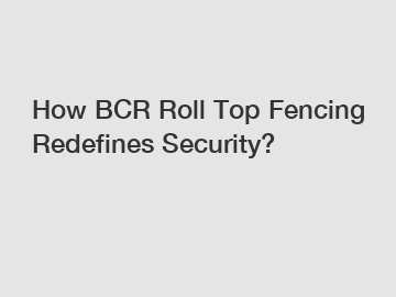 How BCR Roll Top Fencing Redefines Security? How BCR Roll Top Fencing Redefines Security?