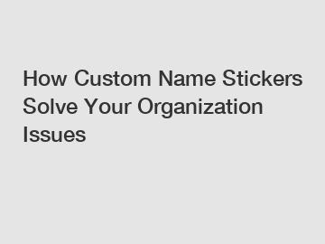 How Custom Name Stickers Solve Your Organization Issues