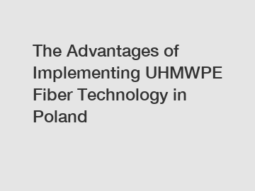 The Advantages of Implementing UHMWPE Fiber Technology in Poland
