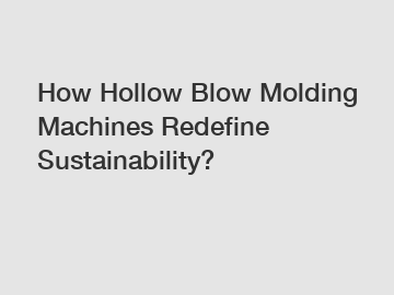 How Hollow Blow Molding Machines Redefine Sustainability?