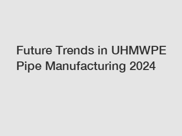 Future Trends in UHMWPE Pipe Manufacturing 2024