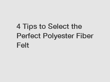 4 Tips to Select the Perfect Polyester Fiber Felt