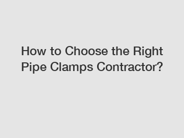 How to Choose the Right Pipe Clamps Contractor?