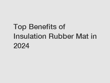 Top Benefits of Insulation Rubber Mat in 2024