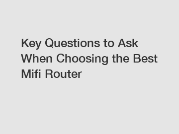 Key Questions to Ask When Choosing the Best Mifi Router