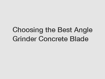 Choosing the Best Angle Grinder Concrete Blade