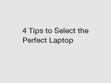 4 Tips to Select the Perfect Laptop