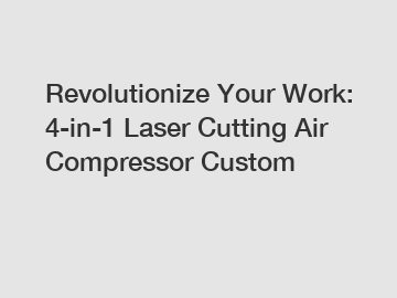 Revolutionize Your Work: 4-in-1 Laser Cutting Air Compressor Custom