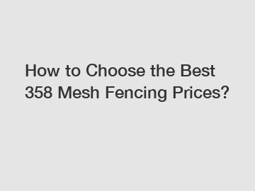 How to Choose the Best 358 Mesh Fencing Prices? How to Choose the Best 358 Mesh Fencing Prices?