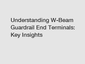 Understanding W-Beam Guardrail End Terminals: Key Insights
