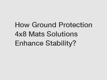 How Ground Protection 4x8 Mats Solutions Enhance Stability?