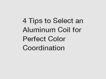 4 Tips to Select an Aluminum Coil for Perfect Color Coordination