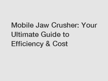 Mobile Jaw Crusher: Your Ultimate Guide to Efficiency & Cost