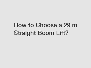 How to Choose a 29 m Straight Boom Lift?