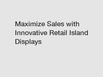 Maximize Sales with Innovative Retail Island Displays