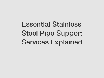 Essential Stainless Steel Pipe Support Services Explained