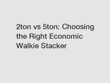 2ton vs 5ton: Choosing the Right Economic Walkie Stacker